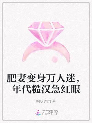 肥妻变身万人迷,年代糙汉急红眼