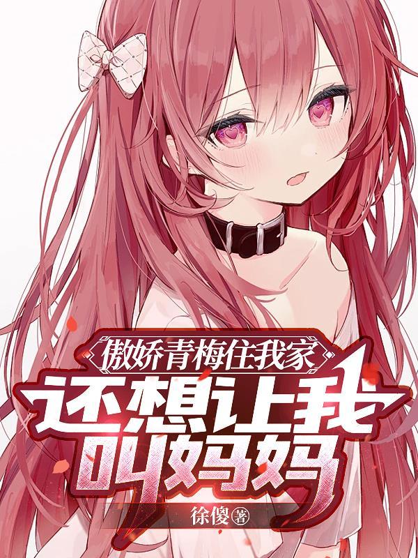 傲娇青梅住我家,还想让我叫妈妈