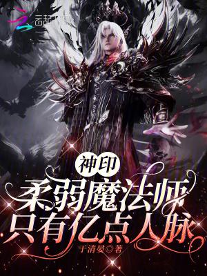 神印:柔弱魔法师,只有亿点人脉